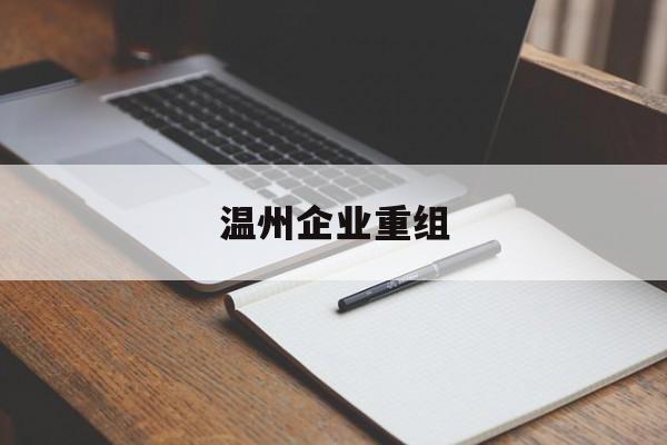 海东市温州企业重组(温州市国有企业重组改革)