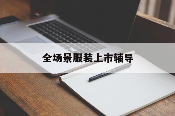 海东市全场景服装上市辅导(服装怎么样打造场景化)