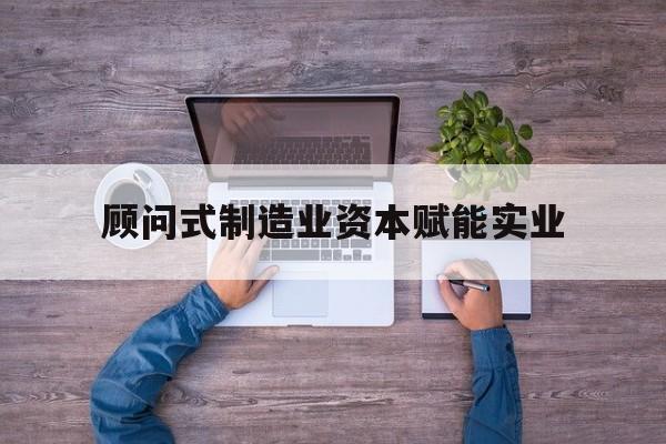 海东市关于顾问式制造业资本赋能实业的信息