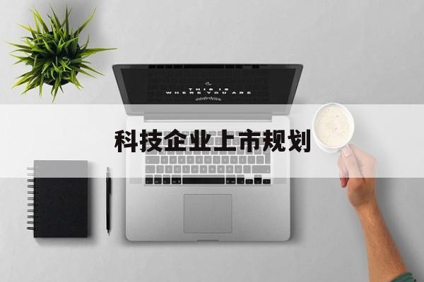 海东市科技企业上市规划(大型科技企业 上市)
