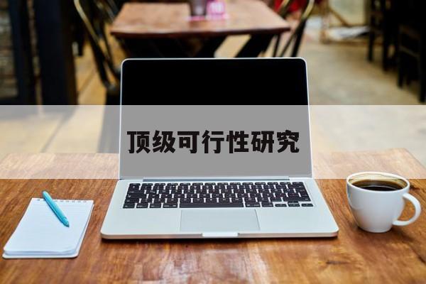 海东市顶级可行性研究(可行性研究分为哪几个阶段)