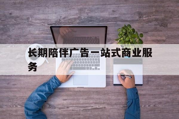 海东市长期陪伴广告一站式商业服务的简单介绍