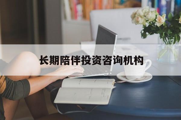 海东市包含长期陪伴投资咨询机构的词条